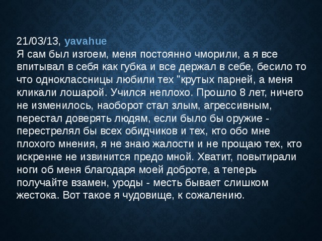 21/03/13, yavahue  Я сам был изгоем, меня постоянно чморили, а я все впитывал в себя как губка и все держал в себе, бесило то что одноклассницы любили тех 