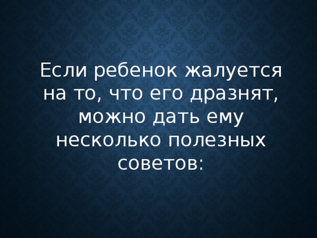 Если ребенок жалуется на то, что его дразнят, можно дать ему несколько полезных советов:      