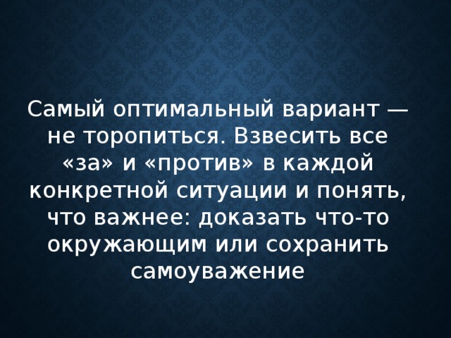 Самый оптимальный вариант — не торопиться. Взвесить все «за» и «против» в каждой конкретной ситуации и понять, что важнее: доказать что-то окружающим или сохранить самоуважение      