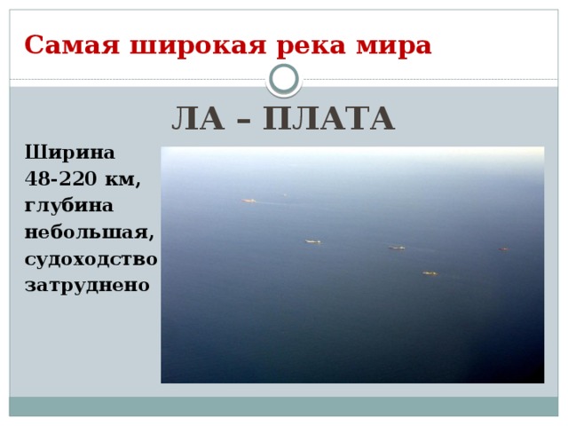 Самая широкая река мира ЛА – ПЛАТА Ширина 48-220 км, глубина небольшая, судоходство затруднено