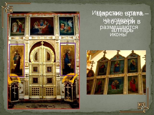 Иконостас -  стена, на которой  размещаются иконы Царские врата – это двери в алтарь  
