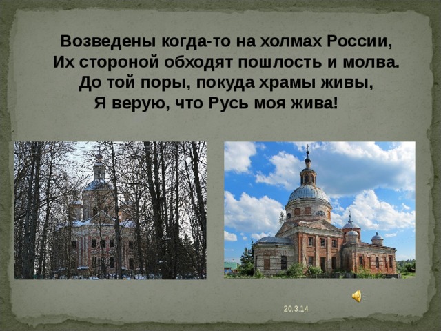 Возведены когда-то на холмах России, Их стороной обходят пошлость и молва. До той поры, покуда храмы живы, Я верую, что Русь моя жива!   20.3.14 