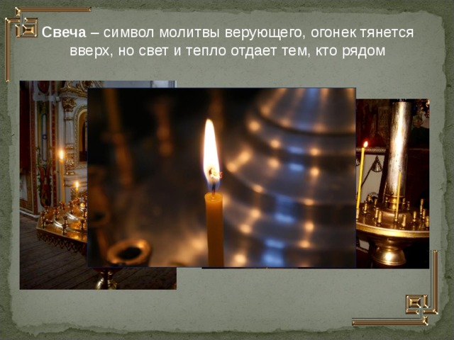 Свеча – символ молитвы верующего, огонек тянется вверх, но свет и тепло отдает тем, кто рядом  
