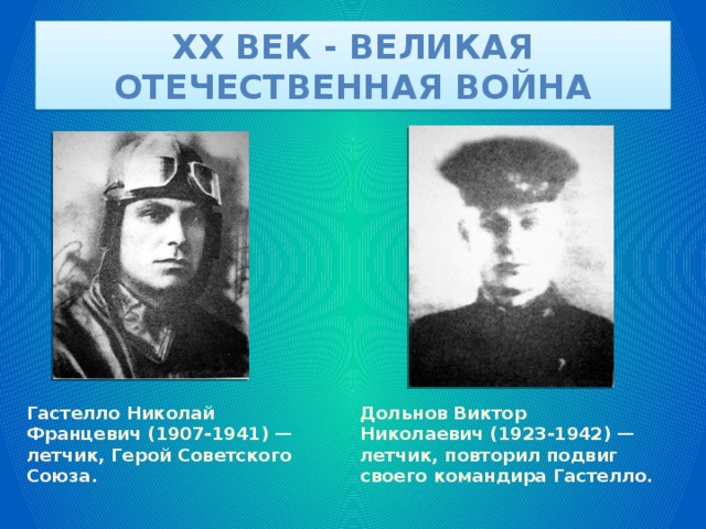 XX век - великая отечественная война Гастелло Николай Францевич (1907-1941) — летчик, Герой Советского Союза. Дольнов Виктор Николаевич (1923-1942) — летчик, повторил подвиг своего командира Гастелло. 
