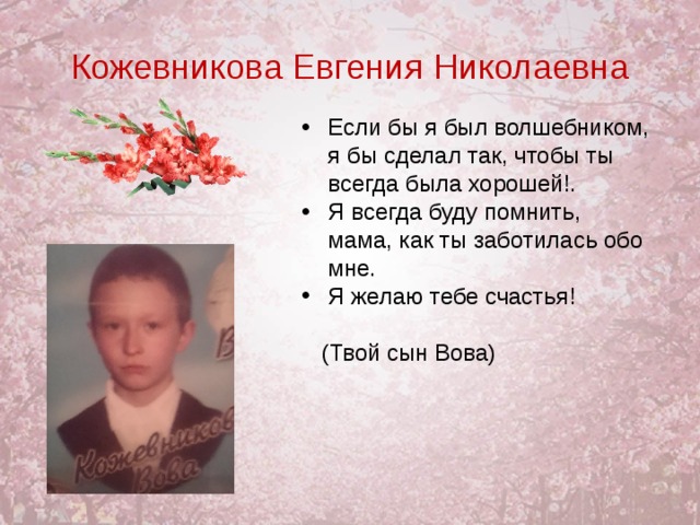Кожевникова Евгения Николаевна Если бы я был волшебником, я бы сделал так, чтобы ты всегда была хорошей!. Я всегда буду помнить, мама, как ты заботилась обо мне. Я желаю тебе счастья!   (Твой сын Вова)  