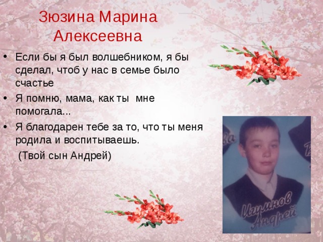 Зюзина Марина Алексеевна Если бы я был волшебником, я бы сделал, чтоб у нас в семье было счастье Я помню, мама, как ты мне помогала... Я благодарен тебе за то, что ты меня родила и воспитываешь.  (Твой сын Андрей) 