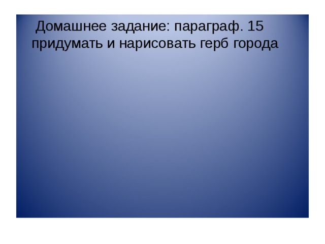  Домашнее задание: параграф. 15 придумать и нарисовать герб города 