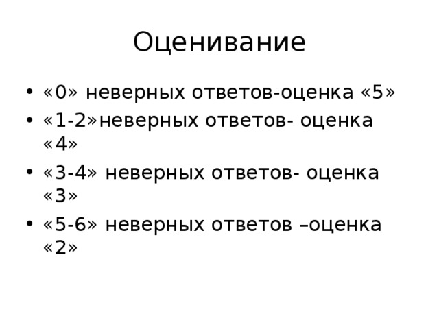 Оценивание «0» неверных ответов-оценка «5» «1-2»неверных ответов- оценка «4» «3-4» неверных ответов- оценка «3» «5-6» неверных ответов –оценка «2» 