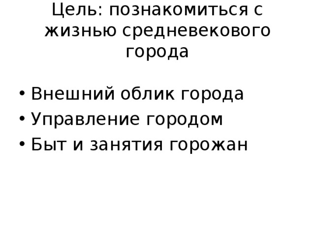 Цель: познакомиться с жизнью средневекового города Внешний облик города Управление городом Быт и занятия горожан 