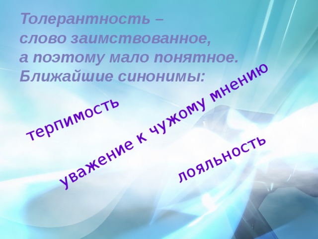 терпимость уважение к чужому мнению лояльность Толерантность – слово заимствованное, а поэтому мало понятное. Ближайшие синонимы: 