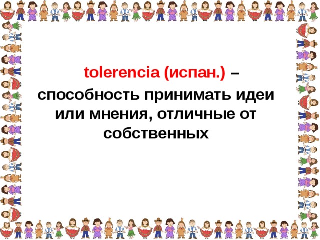 tolerencia (испан.) – способность принимать идеи  или мнения, отличные от собственных  
