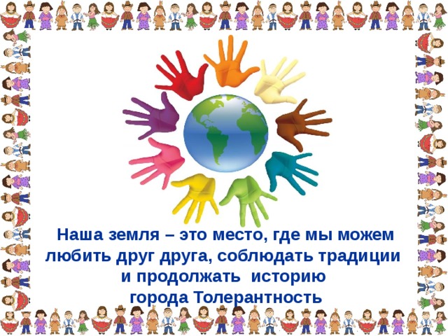 Наша земля – это место, где мы можем любить друг друга, соблюдать традиции и продолжать историю города Толерантность 