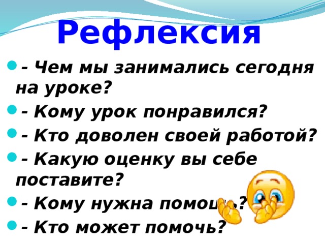 Рефлексия - Чем мы занимались сегодня на уроке? - Кому урок понравился? - Кто доволен своей работой? - Какую оценку вы себе поставите? - Кому нужна помощь? - Кто может помочь? 