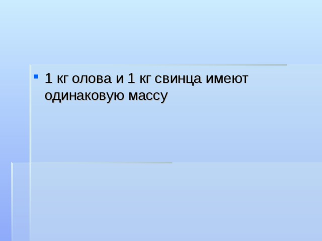 1 кг олова и 1 кг свинца имеют одинаковую массу 