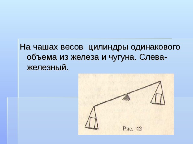 На чашах весов цилиндры одинакового объема из железа и чугуна. Слева- железный. 