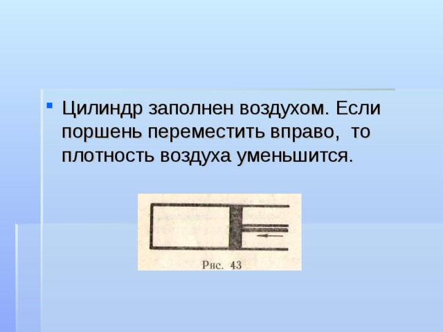 Цилиндр заполнен воздухом. Если поршень переместить вправо, то плотность воздуха уменьшится. 