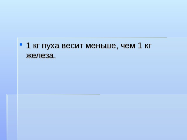 1 кг пуха весит меньше, чем 1 кг железа. 