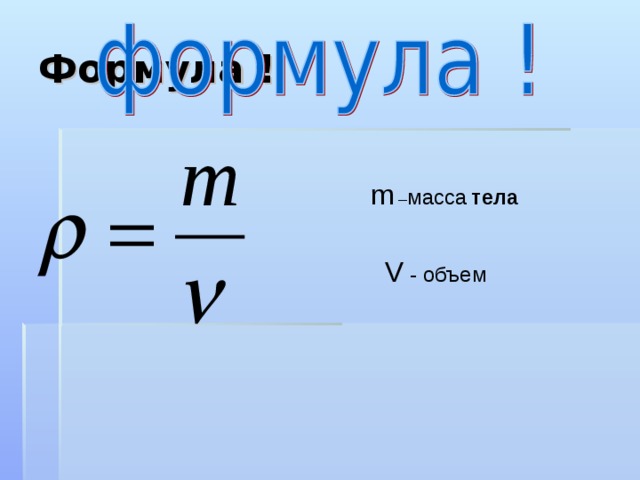 Формула ! m – масса  тела V - объем 
