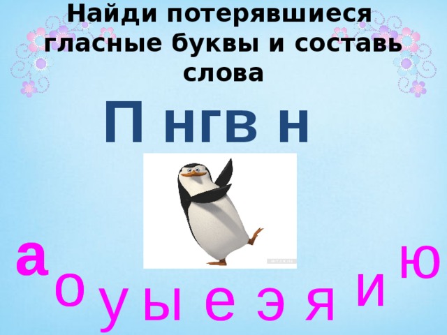 Найди потерявшиеся  гласные буквы и составь слова П нгв н а а а а ю и о и и о э я е е ы у 