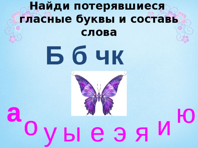 Найди потерявшиеся  гласные буквы и составь слова Б б чк а а а а ю и о и и о э я е е ы у 