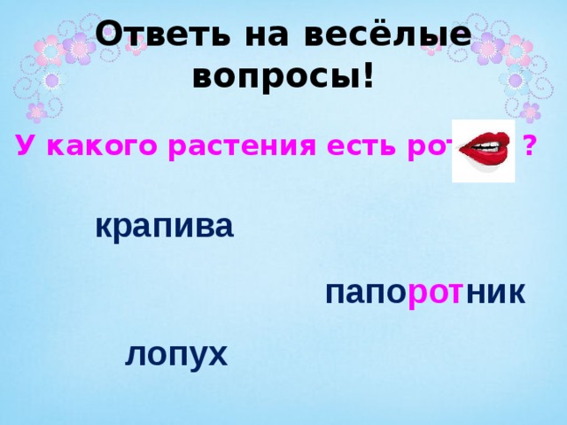 Ответь на весёлые вопросы! У какого растения есть рот ? крапива папо рот ник лопух 