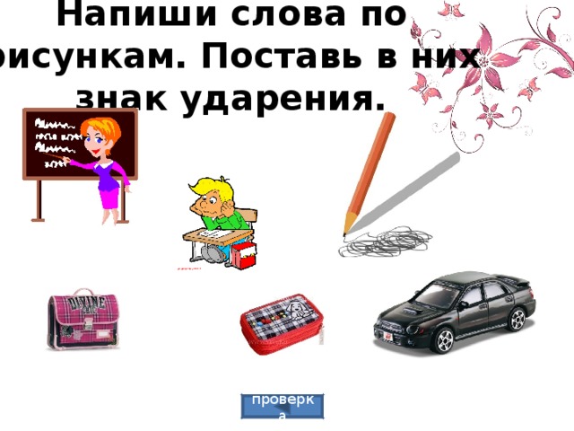 Напиши слова по рисункам. Поставь в них знак ударения. проверка 