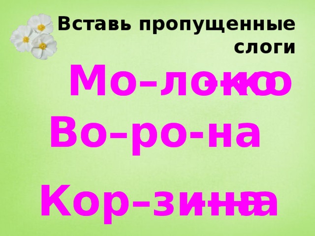 Вставь пропущенные слоги Мо–ло-ко Мо– -ко Во–ро-на Во–ро- Кор–  -на Кор–зи-на 