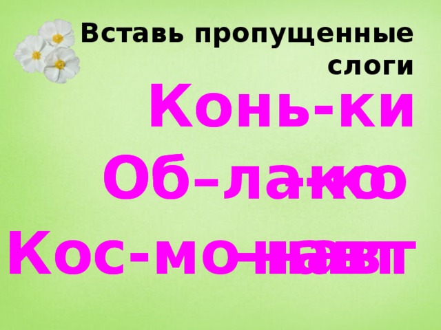 Вставь пропущенные слоги Конь-ки Конь- Об–ла-ко Об– -ко Кос-мо-навт Кос-  -навт 