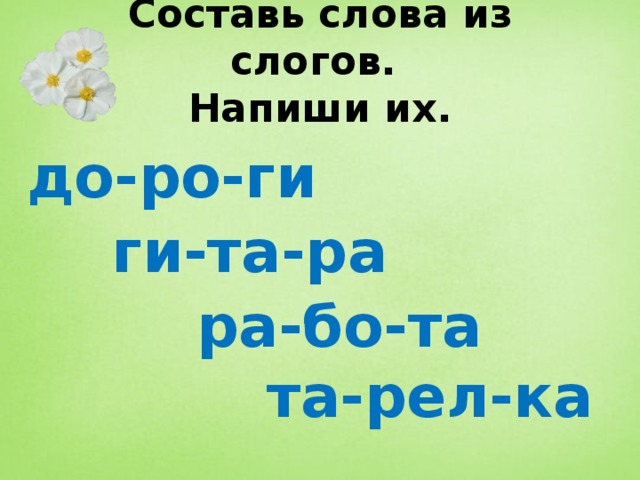 Составь слова из слогов.  Напиши их. до-ро-ги ги-та-ра ра-бо-та та-рел-ка 