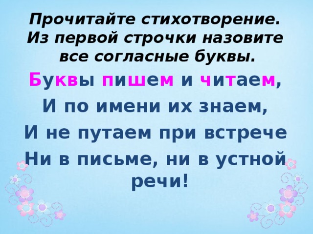 Прочитайте стихотворение.  Из первой строчки назовите  все согласные буквы. Б у кв ы п и ш е м и ч и т ае м , И по имени их знаем, И не путаем при встрече Ни в письме, ни в устной речи! 