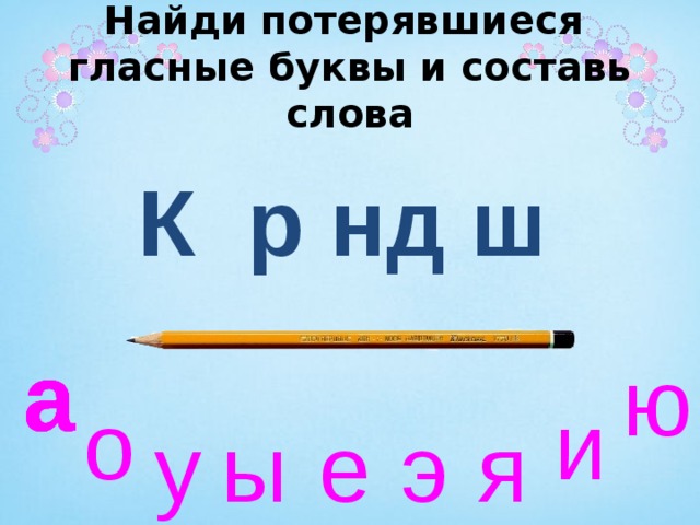 Найди  потерявшиеся  гласные буквы и составь слова К р нд ш а а а а ю и о ы е э я у 