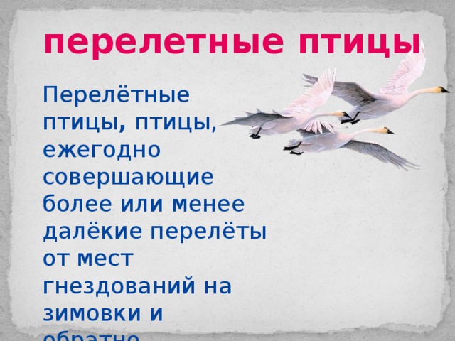 перелетные птицы Перелётные птицы , птицы, ежегодно совершающие более или менее далёкие перелёты от мест гнездований на зимовки и обратно. 