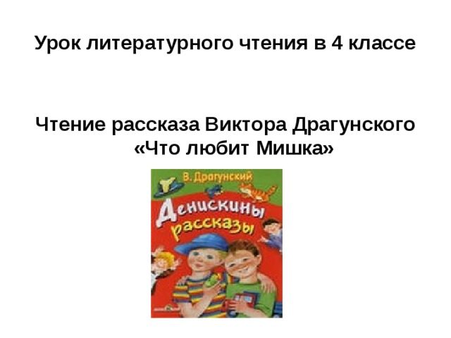 Урок литературного чтения в 4 классе  Чтение рассказа Виктора Драгунского «Что любит Мишка» 