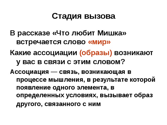 Стадия вызова В рассказе «Что любит Мишка» встречается слово «мир» Какие ассоциации (образы) возникают у вас в связи с этим словом? Ассоциация  — связь, возникающая в процессе мышления, в результате которой появление одного элемента, в определенных условиях, вызывает образ другого, связанного с ним   