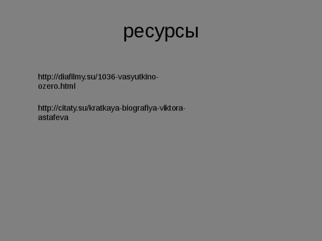 ресурсы http://diafilmy.su/1036-vasyutkino-ozero.html http://citaty.su/kratkaya-biografiya-viktora-astafeva 