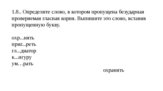 1.8.. Определите слово, в котором пропущена безударная проверяемая гласная корня. Выпишите это слово, вставив пропущенную букву. охр...нять приг...реть гл...диатор к...нгуру  ум…рать  охранять 
