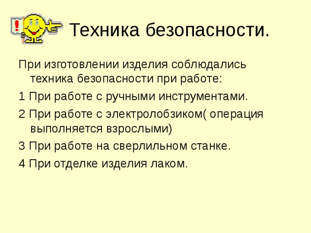Техника безопасности. При изготовлении изделия соблюдались техника безопасности при работе: 1 При работе с ручными инструментами. 2 При работе с электролобзиком( операция выполняется взрослыми) 3 При работе на сверлильном станке. 4 При отделке изделия лаком. 