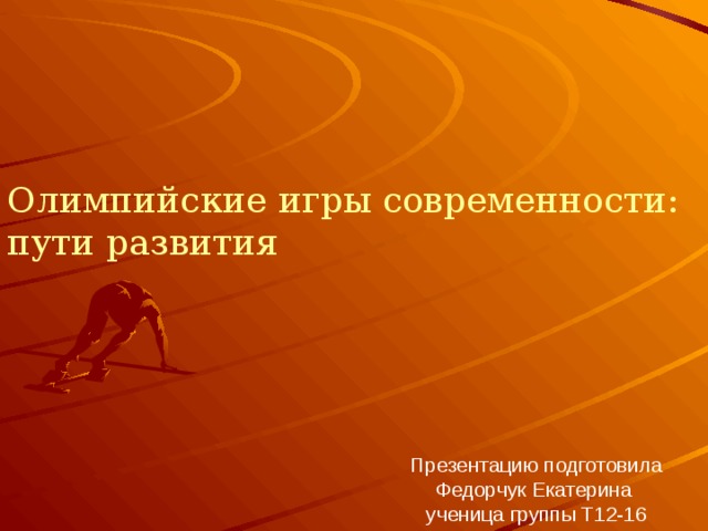 Олимпийские игры современности:  пути развития Презентацию подготовила Федорчук Екатерина  ученица группы Т12-16 