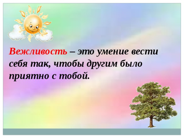 Вежливость – это умение вести себя так, чтобы другим было приятно с тобой. 