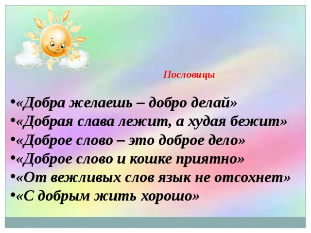  Пословицы  «Добра желаешь – добро делай» «Добрая слава лежит, а худая бежит» «Доброе слово – это доброе дело» «Доброе слово и кошке приятно» «От вежливых слов язык не отсохнет» «С добрым жить хорошо» 