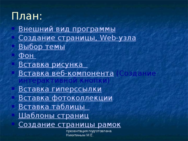 План: Внешний вид программы Создание страницы, Web-узла Выбор темы Фон  Вставка рисунка Вставка веб-компонента  (Создание интерактивной кнопки) ‏ Вставка гиперссылки Вставка фотоколлекции Вставка таблицы Шаблоны страниц Создание страницы рамок презентация подготовлена Никитиным М.Е. 