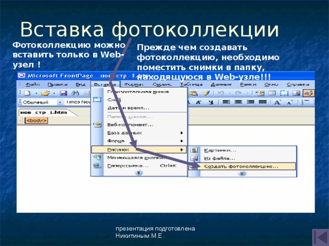 Вставка фотоколлекции Фотоколлекцию можно вставить только в Web-узел ! Прежде чем создавать фотоколлекцию, необходимо поместить снимки в папку, находящуюся в Web-узле!!! презентация подготовлена Никитиным М.Е. 