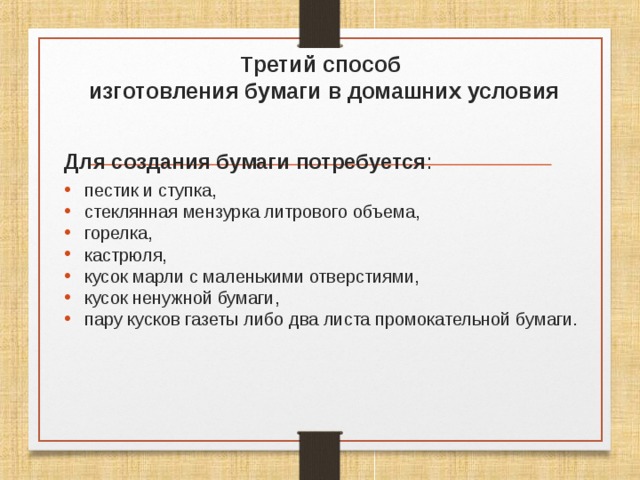  Третий способ  изготовления бумаги в домашних условия Для создания бумаги потребуется пестик и ступка, стеклянная мензурка литрового объема, горелка, кастрюля, кусок марли с маленькими отверстиями, кусок ненужной бумаги, пару кусков газеты либо два листа промокательной бумаги. 