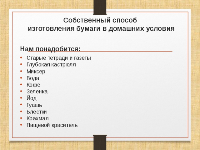   Собственный способ  изготовления бумаги в домашних условия Нам понадобится: Старые тетради и газеты Глубокая кастрюля Миксер Вода Кофе Зеленка Йод Гуашь Блестки Крахмал Пищевой краситель 