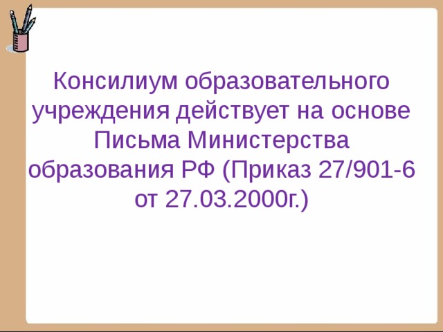 Консилиум образовательного учреждения действует на основе Письма Министерства образования РФ (Приказ 27/901-6 от 27.03.2000г.) 