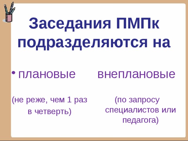 Заседания ПМПк подразделяются на плановые внеплановые (не реже, чем 1 раз (по запросу специалистов или педагога) в четверть) 