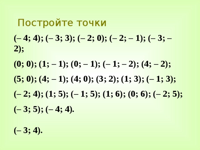 Постройте точки (– 4; 4); (– 3; 3); (– 2; 0); (– 2; – 1); (– 3; – 2); (0; 0); (1; – 1); (0; – 1); (– 1; – 2); (4; – 2); (5; 0); (4; – 1); (4; 0); (3; 2); (1; 3); (– 1; 3); (– 2; 4); (1; 5); (– 1; 5); (1; 6); (0; 6); (– 2; 5); (– 3; 5); (– 4; 4).  (– 3; 4). 