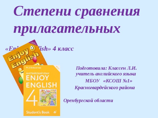 Степени сравнения прилагательных  «Enjoy English» 4 класс     Подготовила: Классен Л.И.  учитель английского языка  МБОУ «КСОШ №1»  Красногвардейского района  Оренбургской области  