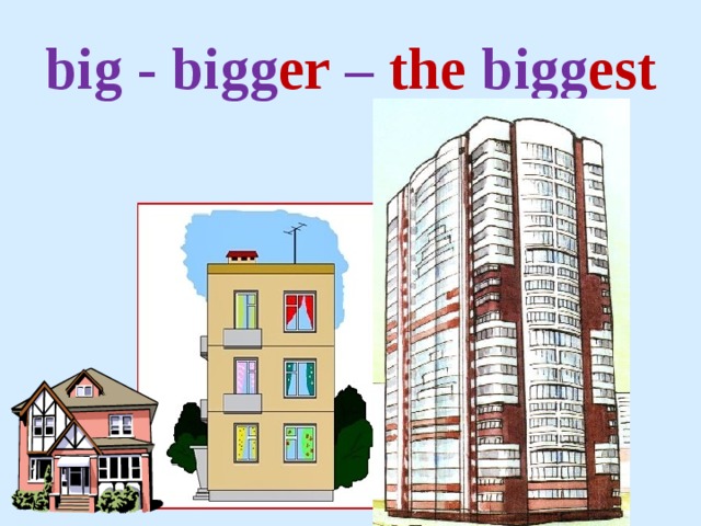 big - bigg er – the bigg est 
