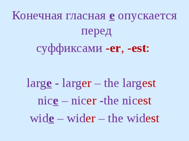 Конечная гласная е опускается перед суффиксами -еr , -est : larg e - larg er – the larg est  nic e – nic er -the nic est wid e – wid er – the wid est 